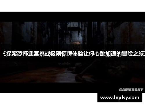 《探索恐怖迷宫挑战极限惊悚体验让你心跳加速的冒险之旅》 《探索恐怖迷宫挑战极限惊悚体验让你心跳加速的冒险之旅》