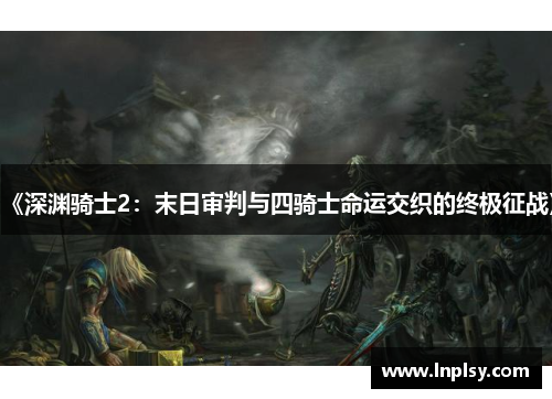 《深渊骑士2：末日审判与四骑士命运交织的终极征战》