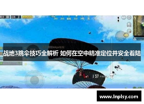 战地3跳伞技巧全解析 如何在空中精准定位并安全着陆 战地3跳伞技巧全解析 如何在空中精准定位并安全着陆